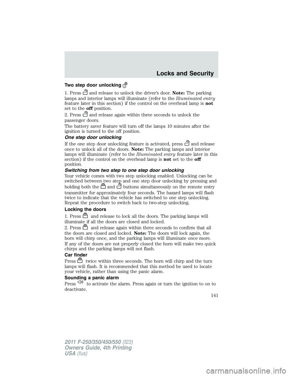 FORD F250 SUPER DUTY 2011 Owners Manual Two step door unlocking
1. Press and release to unlock the driver’s door. Note: The parking
lamps and interior lamps will illuminate (refer to the Illuminated entry
feature later in this section) if FORD F250 SUPER DUTY 2011 Owners Manual Two step door unlocking
1. Press and release to unlock the driver’s door. Note: The parking
lamps and interior lamps will illuminate (refer to the Illuminated entry
feature later in this section) if