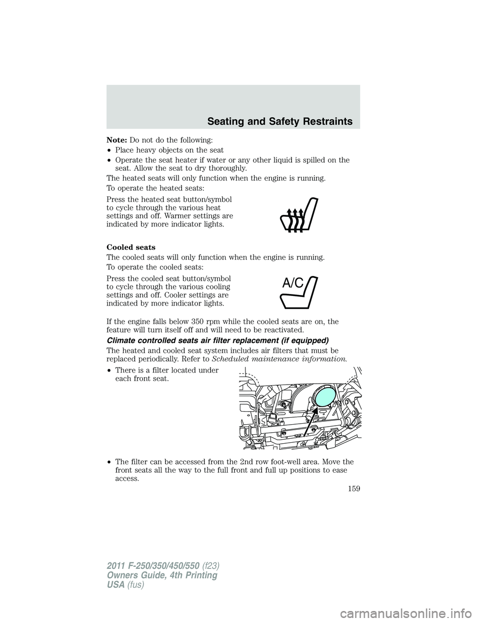 FORD F250 SUPER DUTY 2011 Owners Manual Note: Do not do the following:
• Place heavy objects on the seat
• Operate the seat heater if water or any other liquid is spilled on the
seat. Allow the seat to dry thoroughly.
The heated seats w FORD F250 SUPER DUTY 2011 Owners Manual Note: Do not do the following:
• Place heavy objects on the seat
• Operate the seat heater if water or any other liquid is spilled on the
seat. Allow the seat to dry thoroughly.
The heated seats w