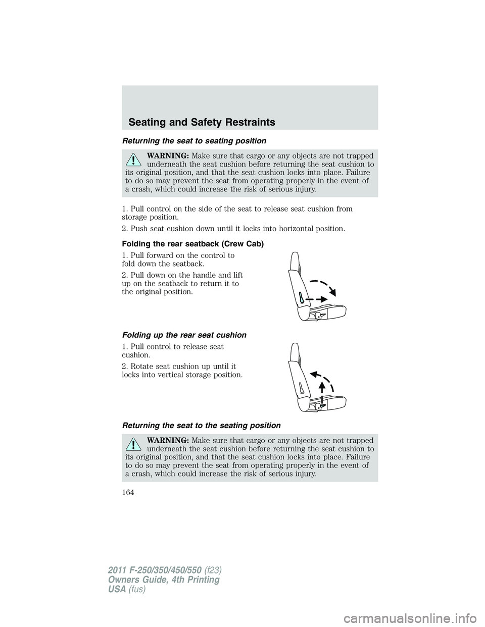 FORD F250 SUPER DUTY 2011 Owners Manual Returning the seat to seating position
WARNING: Make sure that cargo or any objects are not trapped
underneath the seat cushion before returning the seat cushion to
its original position, and that the FORD F250 SUPER DUTY 2011 Owners Manual Returning the seat to seating position
WARNING: Make sure that cargo or any objects are not trapped
underneath the seat cushion before returning the seat cushion to
its original position, and that the