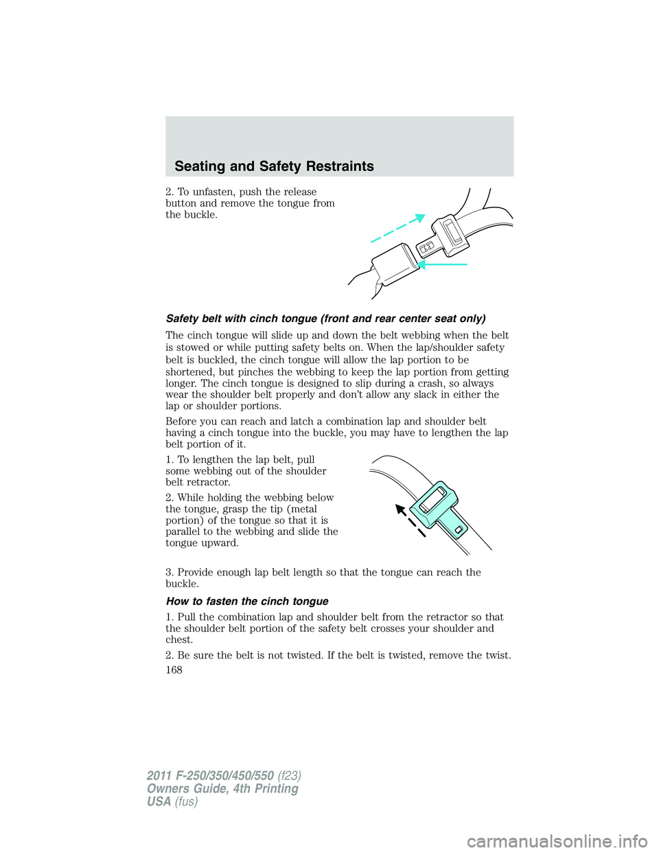FORD F250 SUPER DUTY 2011 Owners Manual 2. To unfasten, push the release
button and remove the tongue from
the buckle.
Safety belt with cinch tongue (front and rear center seat only)
The cinch tongue will slide up and down the belt webbing FORD F250 SUPER DUTY 2011 Owners Manual 2. To unfasten, push the release
button and remove the tongue from
the buckle.
Safety belt with cinch tongue (front and rear center seat only)
The cinch tongue will slide up and down the belt webbing