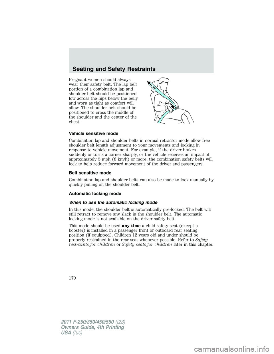 FORD F250 SUPER DUTY 2011 Owners Manual Pregnant women should always
wear their safety belt. The lap belt
portion of a combination lap and
shoulder belt should be positioned
low across the hips below the belly
and worn as tight as comfort w FORD F250 SUPER DUTY 2011 Owners Manual Pregnant women should always
wear their safety belt. The lap belt
portion of a combination lap and
shoulder belt should be positioned
low across the hips below the belly
and worn as tight as comfort w