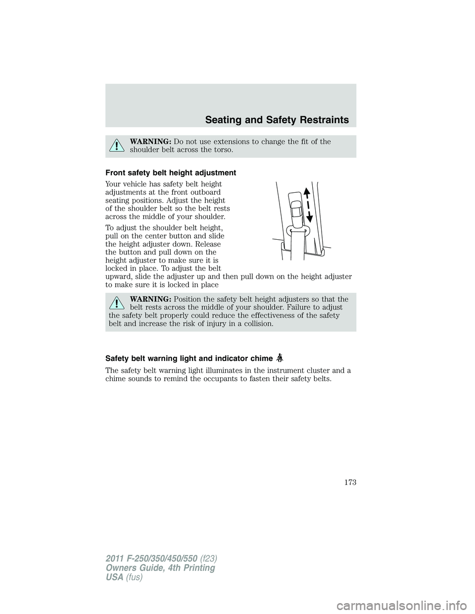 FORD F250 SUPER DUTY 2011 Owners Manual WARNING: Do not use extensions to change the fit of the
shoulder belt across the torso.
Front safety belt height adjustment
Your vehicle has safety belt height
adjustments at the front outboard
seatin FORD F250 SUPER DUTY 2011 Owners Manual WARNING: Do not use extensions to change the fit of the
shoulder belt across the torso.
Front safety belt height adjustment
Your vehicle has safety belt height
adjustments at the front outboard
seatin