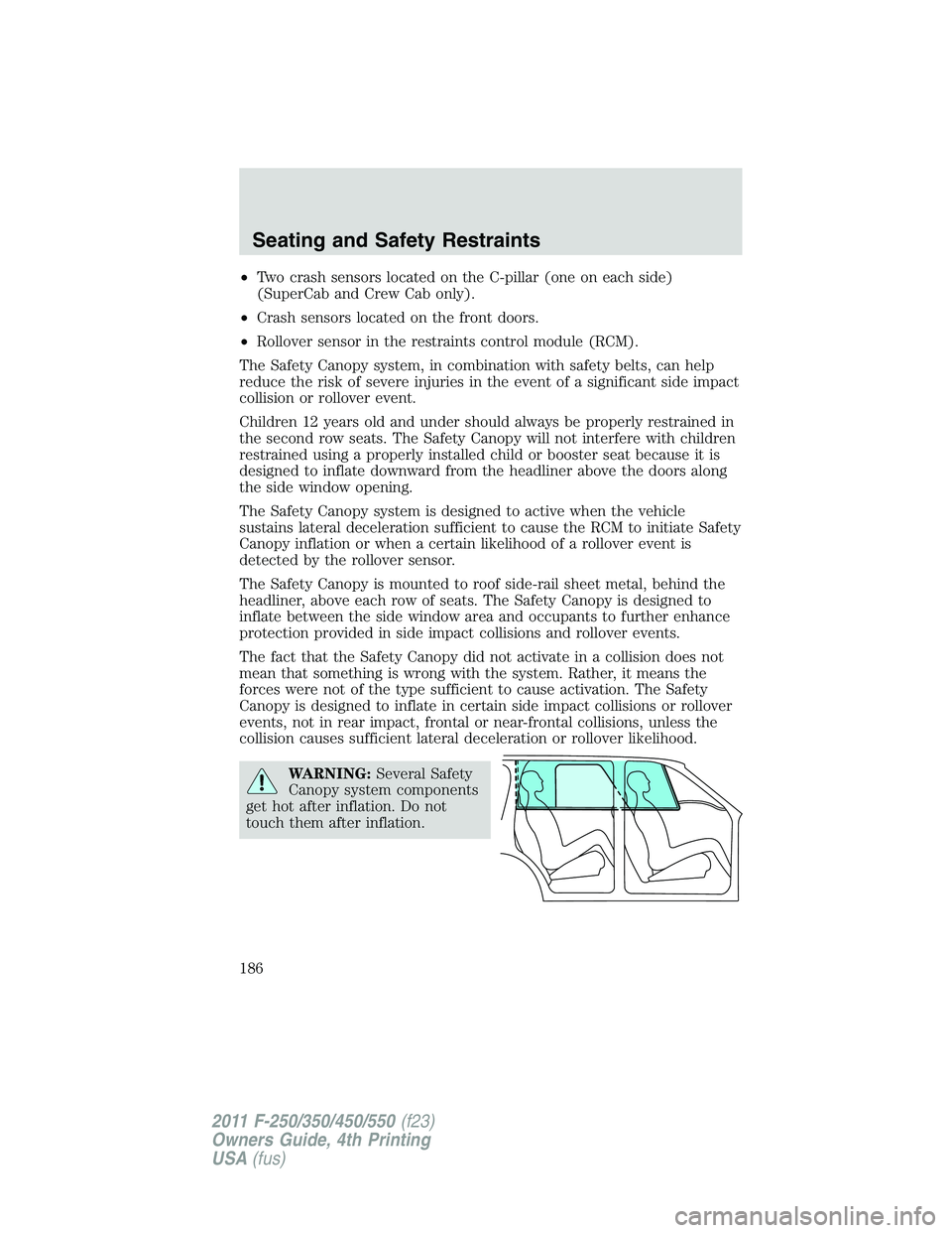 FORD F250 SUPER DUTY 2011 Owners Manual • Two crash sensors located on the C-pillar (one on each side)
(SuperCab and Crew Cab only).
• Crash sensors located on the front doors.
• Rollover sensor in the restraints control module (RCM). FORD F250 SUPER DUTY 2011 Owners Manual • Two crash sensors located on the C-pillar (one on each side)
(SuperCab and Crew Cab only).
• Crash sensors located on the front doors.
• Rollover sensor in the restraints control module (RCM).