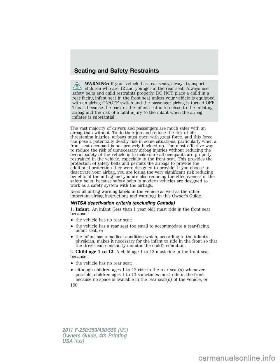 FORD F250 SUPER DUTY 2011 Owners Manual WARNING: If your vehicle has rear seats, always transport
children who are 12 and younger in the rear seat. Always use
safety belts and child restraints properly. DO NOT place a child in a
rear facing FORD F250 SUPER DUTY 2011 Owners Manual WARNING: If your vehicle has rear seats, always transport
children who are 12 and younger in the rear seat. Always use
safety belts and child restraints properly. DO NOT place a child in a
rear facing