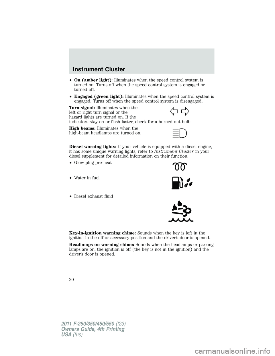 FORD F250 SUPER DUTY 2011 Owners Manual • On (amber light): Illuminates when the speed control system is
turned on. Turns off when the speed control system is engaged or
turned off.
• Engaged (green light): Illuminates when the speed co FORD F250 SUPER DUTY 2011 Owners Manual • On (amber light): Illuminates when the speed control system is
turned on. Turns off when the speed control system is engaged or
turned off.
• Engaged (green light): Illuminates when the speed co