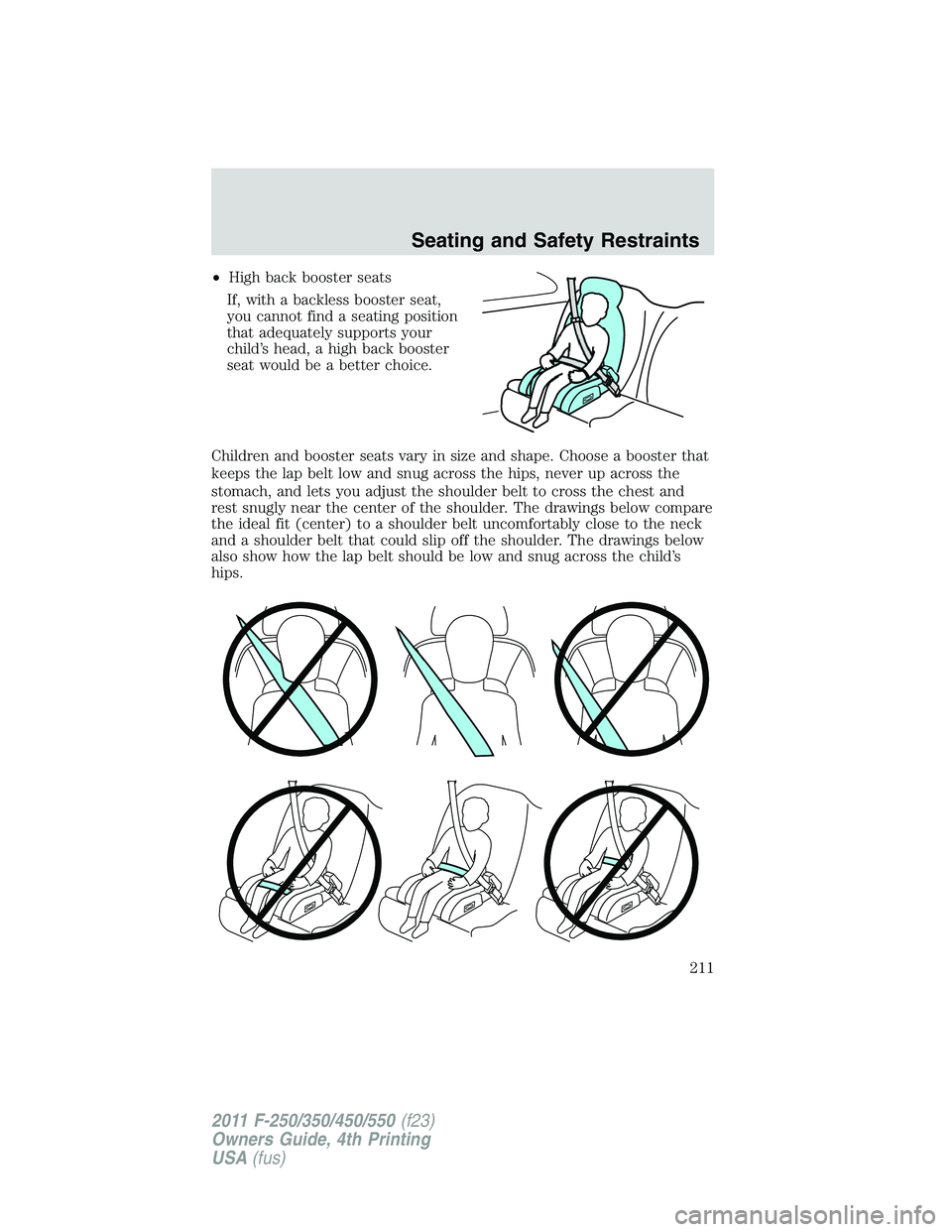 FORD F250 SUPER DUTY 2011  Owners Manual • High back booster seats
If, with a backless booster seat,
you cannot find a seating position
that adequately supports your
child’s head, a high back booster
seat would be a better choice.
Childr