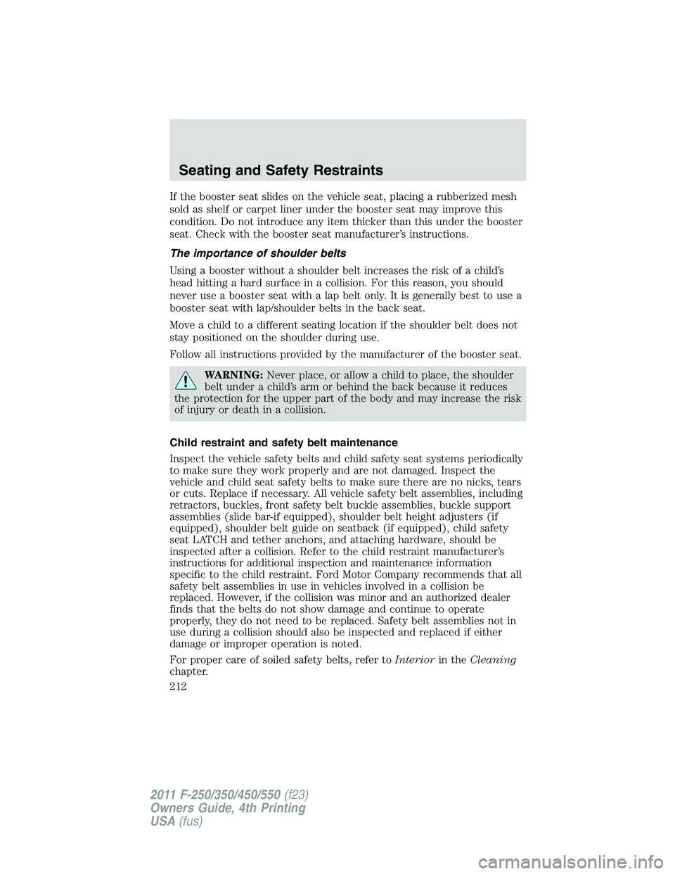 FORD F250 SUPER DUTY 2011  Owners Manual If the booster seat slides on the vehicle seat, placing a rubberized mesh
sold as shelf or carpet liner under the booster seat may improve this
condition. Do not introduce any item thicker than this u