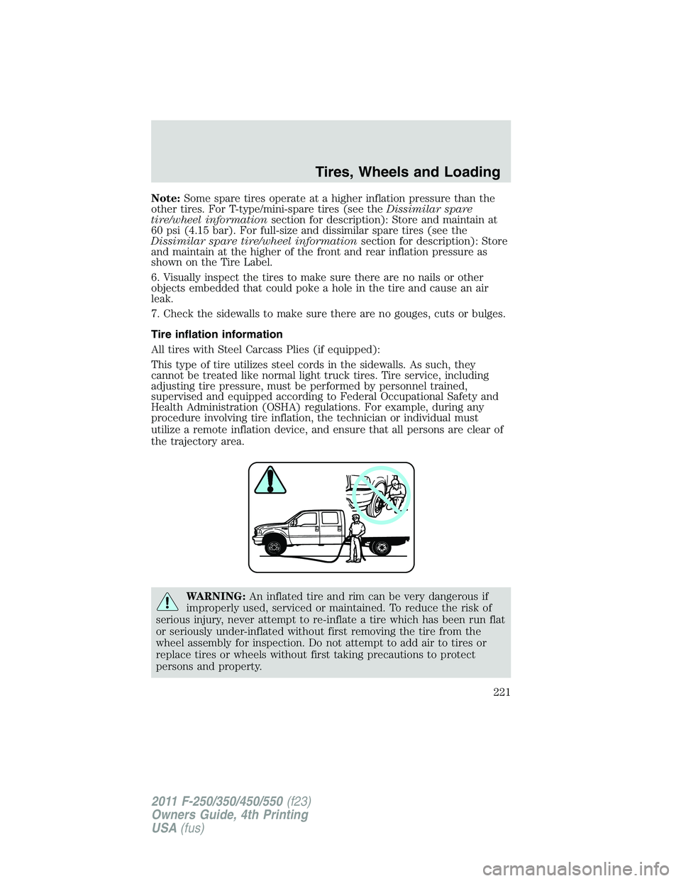 FORD F250 SUPER DUTY 2011 Owners Manual Note: Some spare tires operate at a higher inflation pressure than the
other tires. For T-type/mini-spare tires (see the Dissimilar spare
tire/wheel information section for description): Store and mai FORD F250 SUPER DUTY 2011 Owners Manual Note: Some spare tires operate at a higher inflation pressure than the
other tires. For T-type/mini-spare tires (see the Dissimilar spare
tire/wheel information section for description): Store and mai