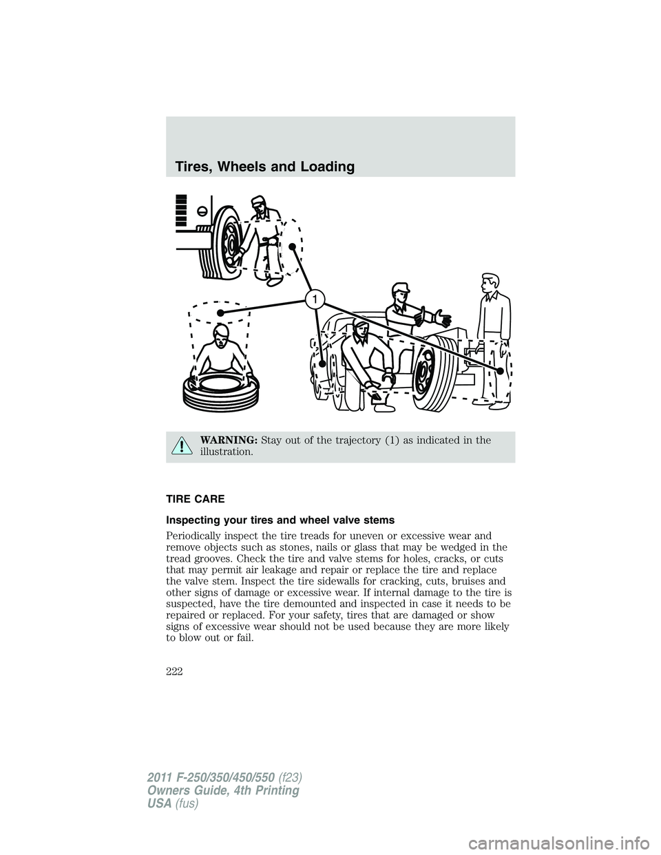 FORD F250 SUPER DUTY 2011  Owners Manual WARNING: Stay out of the trajectory (1) as indicated in the
illustration.
TIRE CARE
Inspecting your tires and wheel valve stems
Periodically inspect the tire treads for uneven or excessive wear and
re