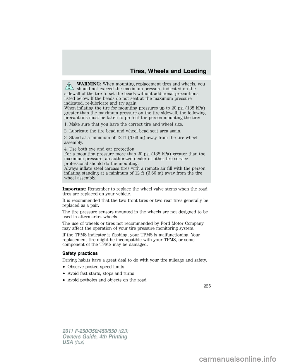 FORD F250 SUPER DUTY 2011  Owners Manual WARNING: When mounting replacement tires and wheels, you
should not exceed the maximum pressure indicated on the
sidewall of the tire to set the beads without additional precautions
listed below. If t