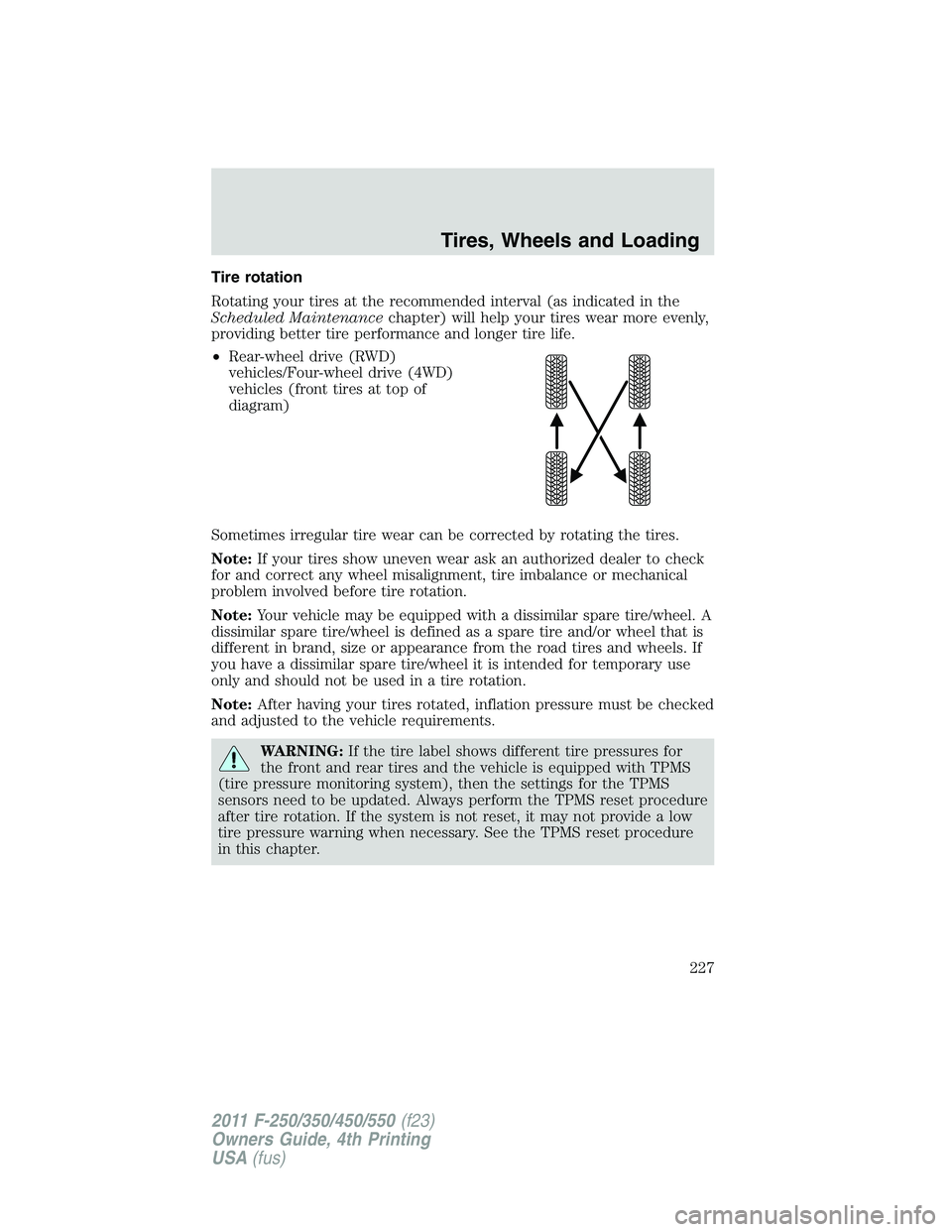FORD F250 SUPER DUTY 2011  Owners Manual Tire rotation
Rotating your tires at the recommended interval (as indicated in the
Scheduled Maintenance chapter) will help your tires wear more evenly,
providing better tire performance and longer ti