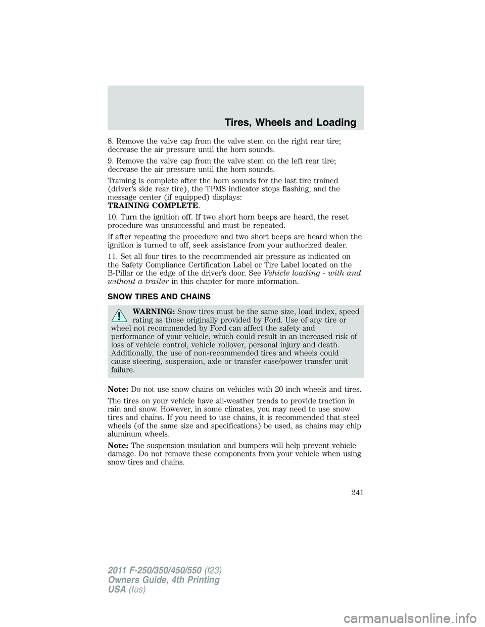 FORD F250 SUPER DUTY 2011 Owners Manual 8. Remove the valve cap from the valve stem on the right rear tire;
decrease the air pressure until the horn sounds.
9. Remove the valve cap from the valve stem on the left rear tire;
decrease the air FORD F250 SUPER DUTY 2011 Owners Manual 8. Remove the valve cap from the valve stem on the right rear tire;
decrease the air pressure until the horn sounds.
9. Remove the valve cap from the valve stem on the left rear tire;
decrease the air