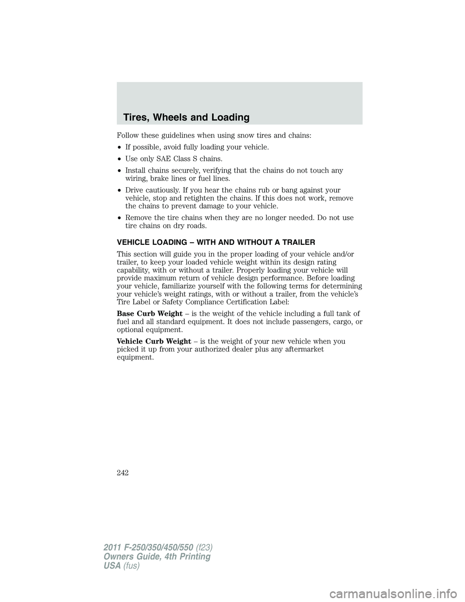 FORD F250 SUPER DUTY 2011 Owners Manual Follow these guidelines when using snow tires and chains:
• If possible, avoid fully loading your vehicle.
• Use only SAE Class S chains.
• Install chains securely, verifying that the chains do FORD F250 SUPER DUTY 2011 Owners Manual Follow these guidelines when using snow tires and chains:
• If possible, avoid fully loading your vehicle.
• Use only SAE Class S chains.
• Install chains securely, verifying that the chains do