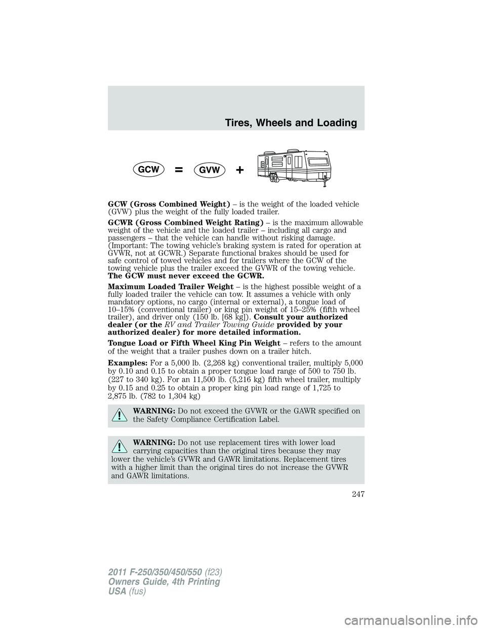 FORD F250 SUPER DUTY 2011 Owners Manual GCW (Gross Combined Weight) – is the weight of the loaded vehicle
(GVW) plus the weight of the fully loaded trailer.
GCWR (Gross Combined Weight Rating) – is the maximum allowable
weight of the ve FORD F250 SUPER DUTY 2011 Owners Manual GCW (Gross Combined Weight) – is the weight of the loaded vehicle
(GVW) plus the weight of the fully loaded trailer.
GCWR (Gross Combined Weight Rating) – is the maximum allowable
weight of the ve