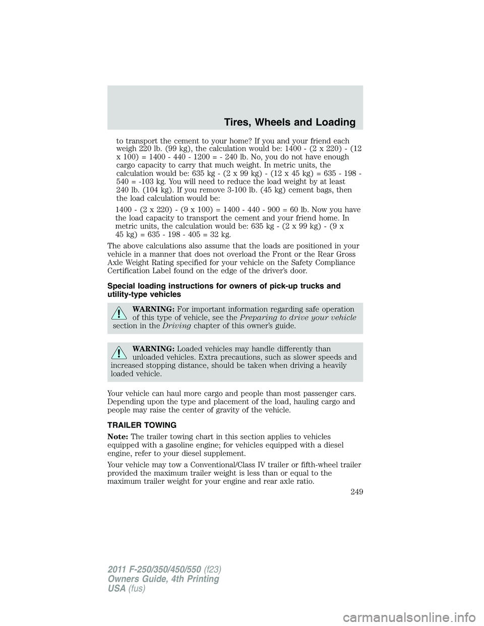 FORD F250 SUPER DUTY 2011 Owners Manual to transport the cement to your home? If you and your friend each
weigh 220 lb. (99 kg), the calculation would be: 1400 - (2 x 220) - (12
x 100) = 1400 - 440 - 1200 = - 240 lb. No, you do not have eno FORD F250 SUPER DUTY 2011 Owners Manual to transport the cement to your home? If you and your friend each
weigh 220 lb. (99 kg), the calculation would be: 1400 - (2 x 220) - (12
x 100) = 1400 - 440 - 1200 = - 240 lb. No, you do not have eno