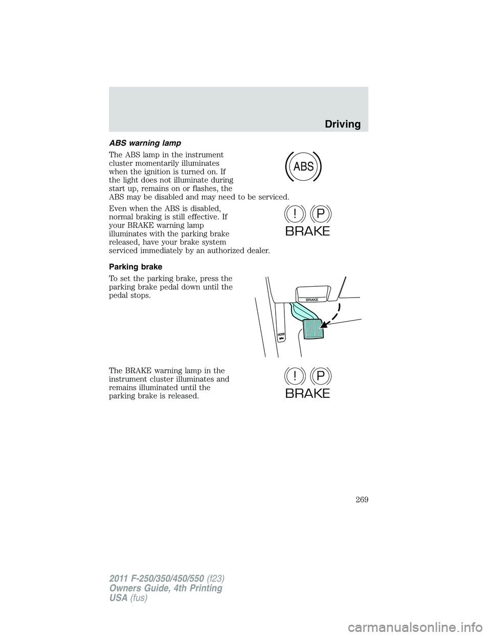 FORD F250 SUPER DUTY 2011  Owners Manual ABS warning lamp
The ABS lamp in the instrument
cluster momentarily illuminates
when the ignition is turned on. If
the light does not illuminate during
start up, remains on or flashes, the
ABS may be 