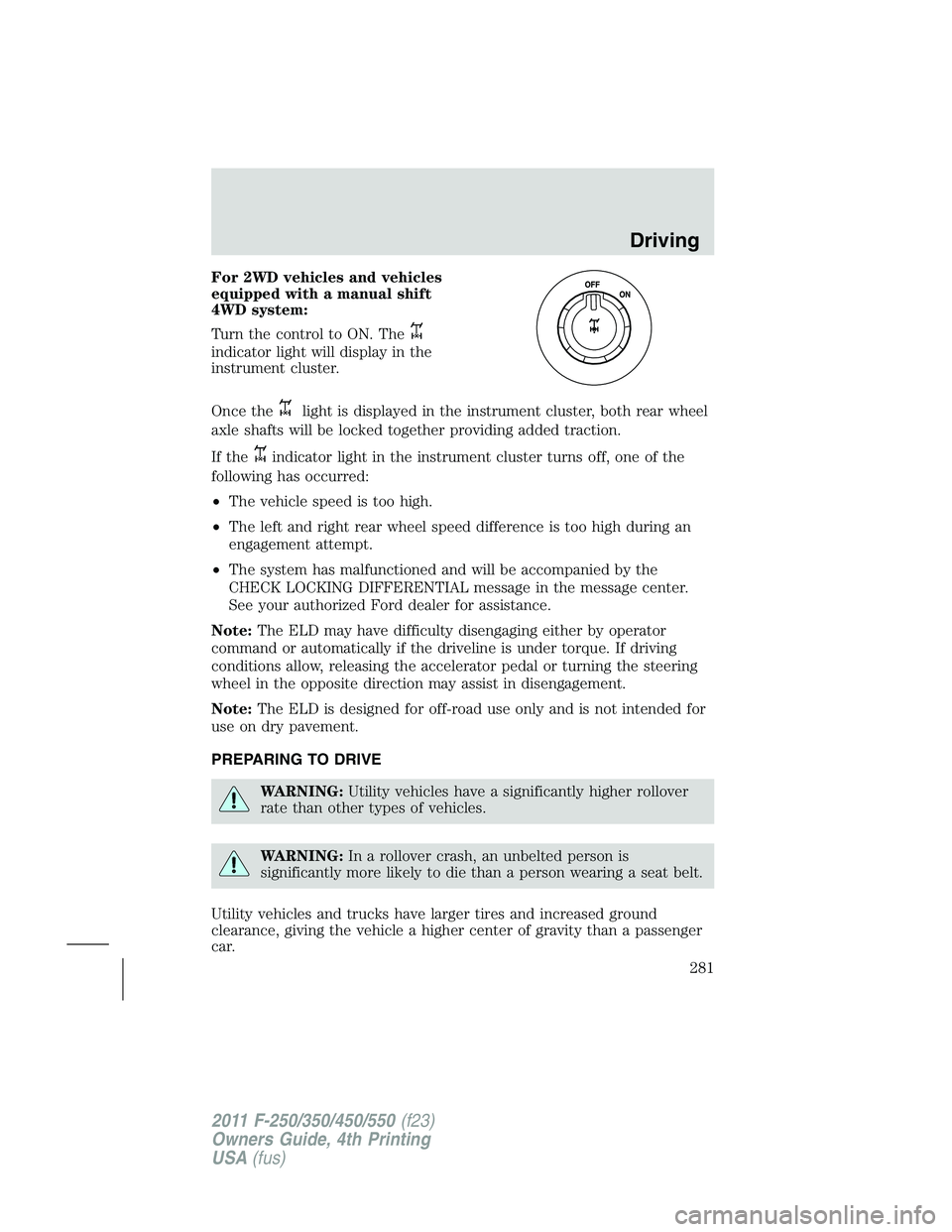 FORD F250 SUPER DUTY 2011  Owners Manual For 2WD vehicles and vehicles
equipped with a manual shift
4WD system:
Turn the control to ON. The
indicator light will display in the
instrument cluster.
Once the light is displayed in the instrument