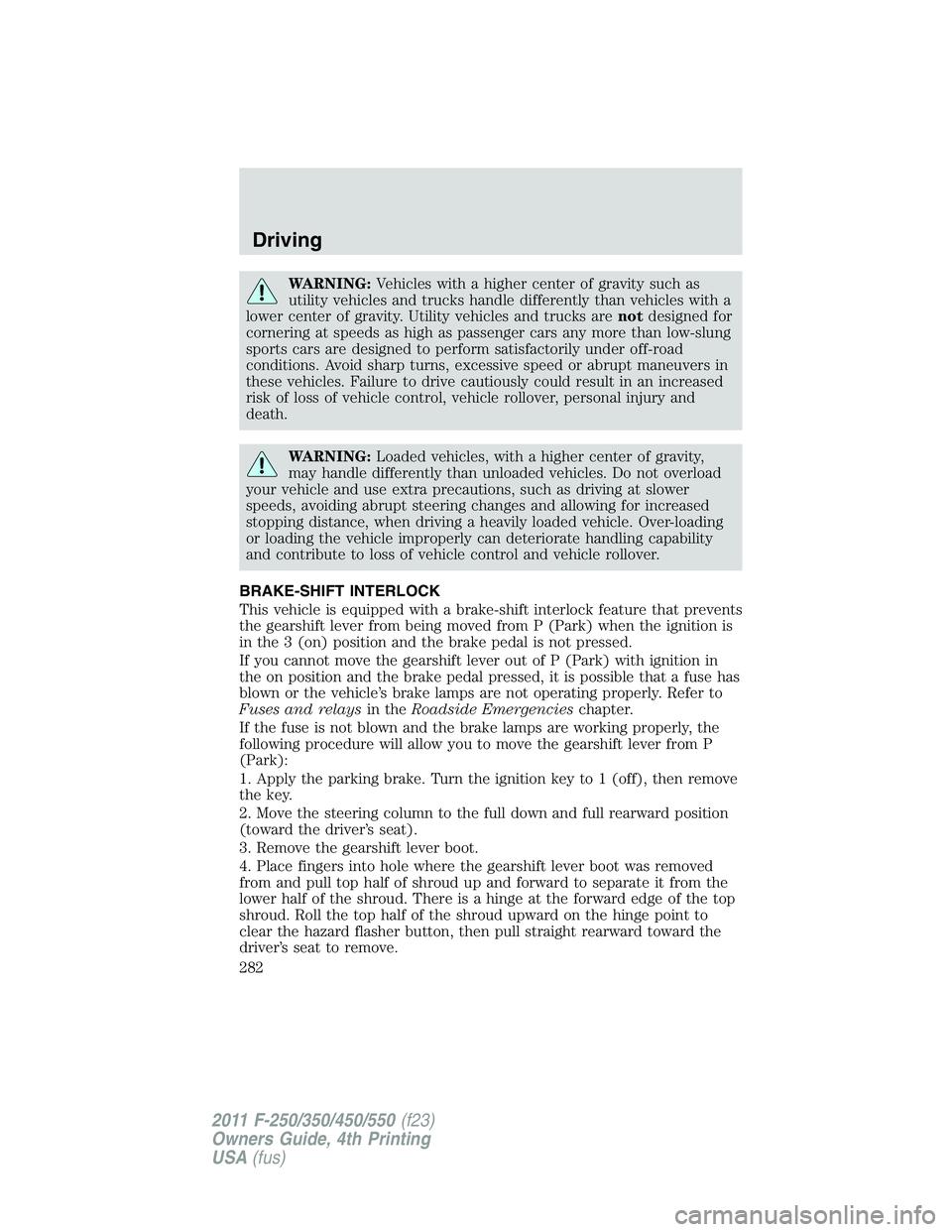 FORD F250 SUPER DUTY 2011  Owners Manual WARNING: Vehicles with a higher center of gravity such as
utility vehicles and trucks handle differently than vehicles with a
lower center of gravity. Utility vehicles and trucks are not designed for
