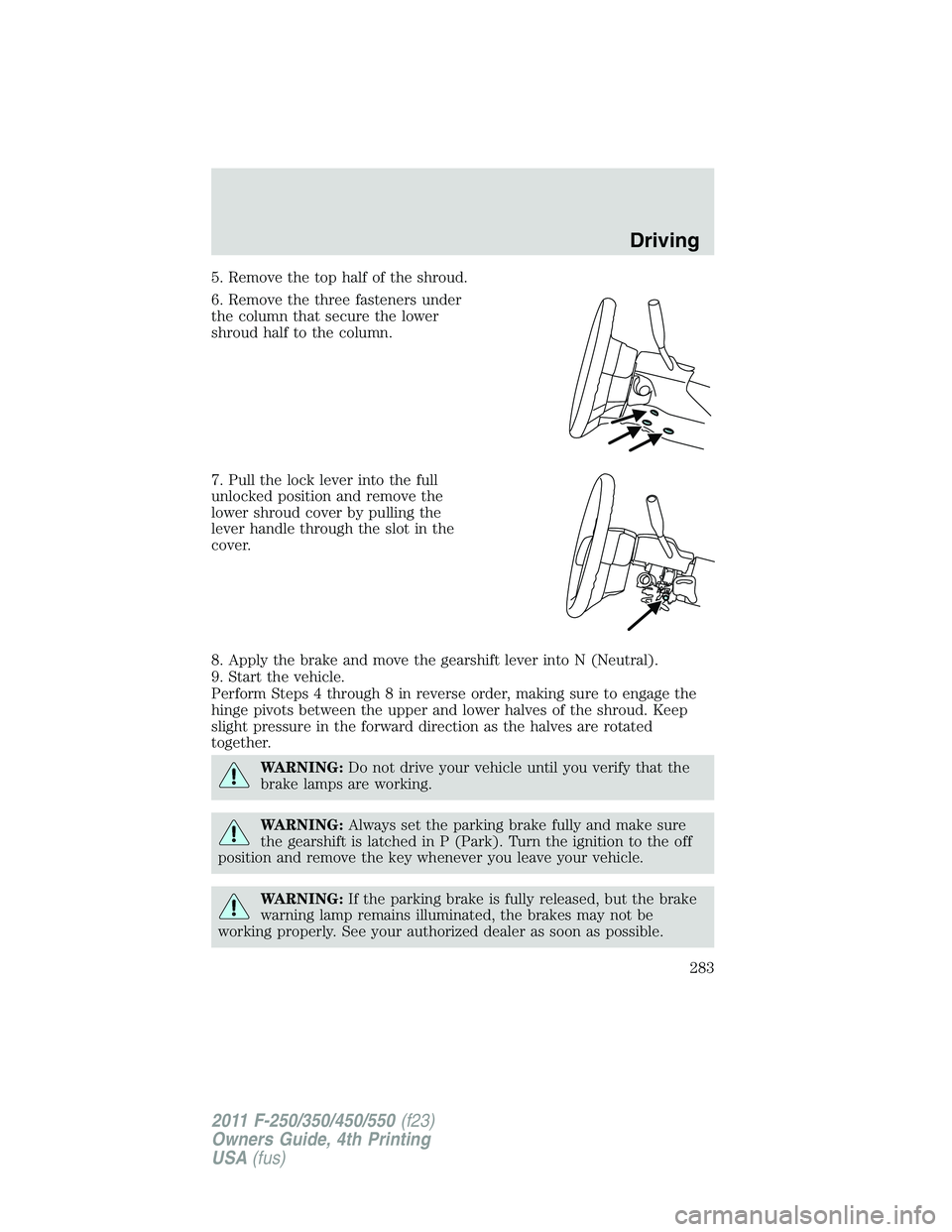 FORD F250 SUPER DUTY 2011  Owners Manual 5. Remove the top half of the shroud.
6. Remove the three fasteners under
the column that secure the lower
shroud half to the column.
7. Pull the lock lever into the full
unlocked position and remove 