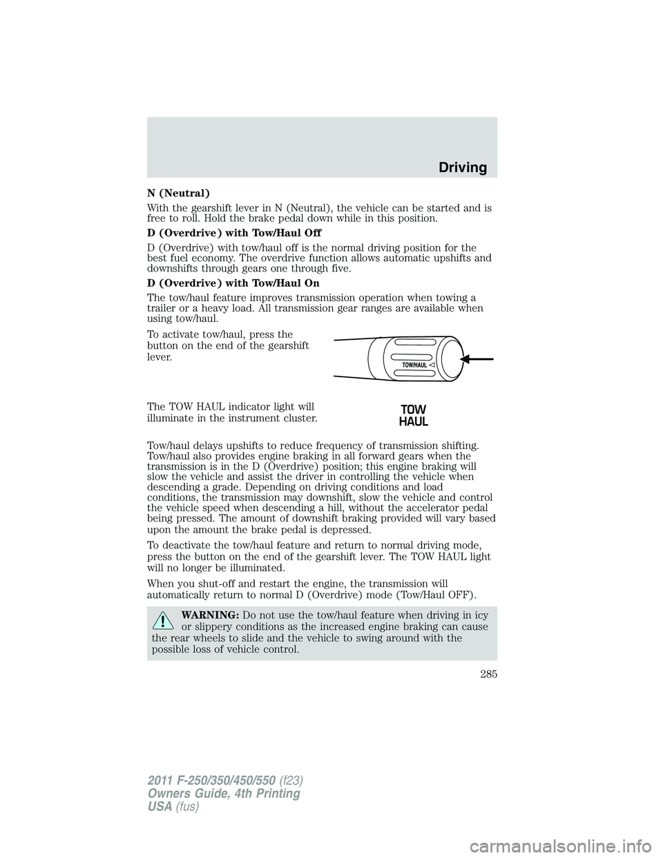 FORD F250 SUPER DUTY 2011  Owners Manual N (Neutral)
With the gearshift lever in N (Neutral), the vehicle can be started and is
free to roll. Hold the brake pedal down while in this position.
D (Overdrive) with Tow/Haul Off
D (Overdrive) wit