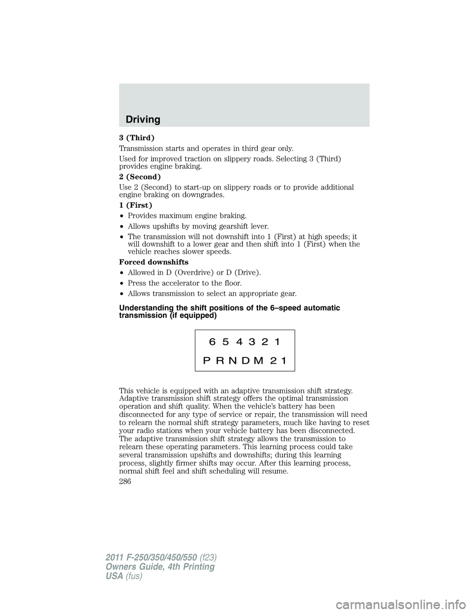 FORD F250 SUPER DUTY 2011  Owners Manual 3 (Third)
Transmission starts and operates in third gear only.
Used for improved traction on slippery roads. Selecting 3 (Third)
provides engine braking.
2 (Second)
Use 2 (Second) to start-up on slipp