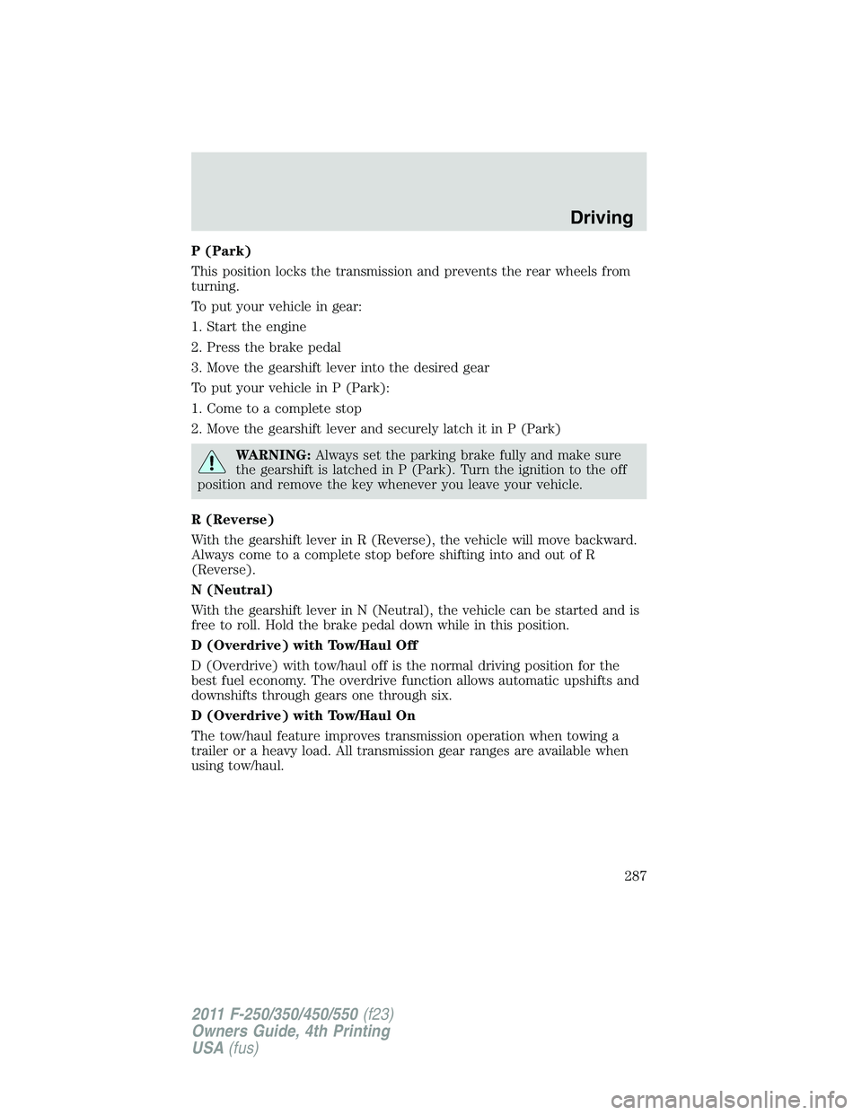 FORD F250 SUPER DUTY 2011  Owners Manual P (Park)
This position locks the transmission and prevents the rear wheels from
turning.
To put your vehicle in gear:
1. Start the engine
2. Press the brake pedal
3. Move the gearshift lever into the 