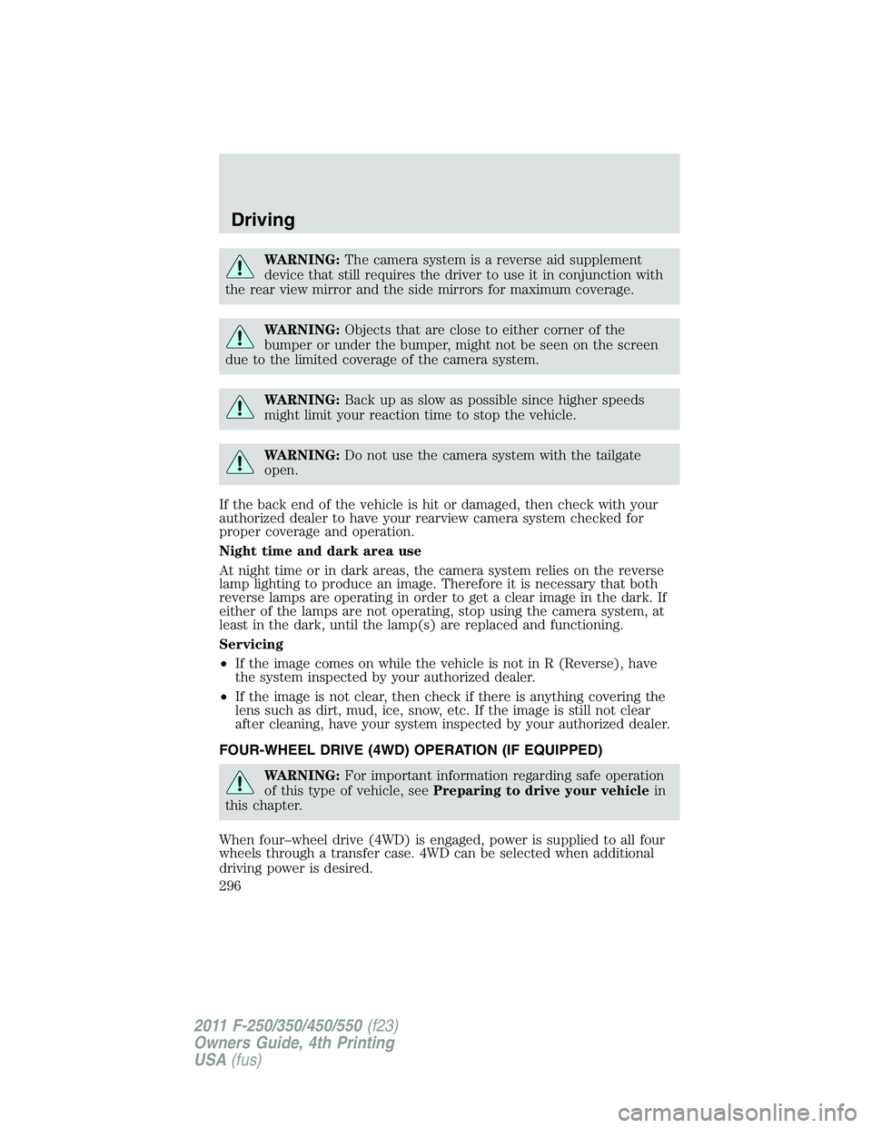 FORD F250 SUPER DUTY 2011  Owners Manual WARNING: The camera system is a reverse aid supplement
device that still requires the driver to use it in conjunction with
the rear view mirror and the side mirrors for maximum coverage.
WARNING: Obje