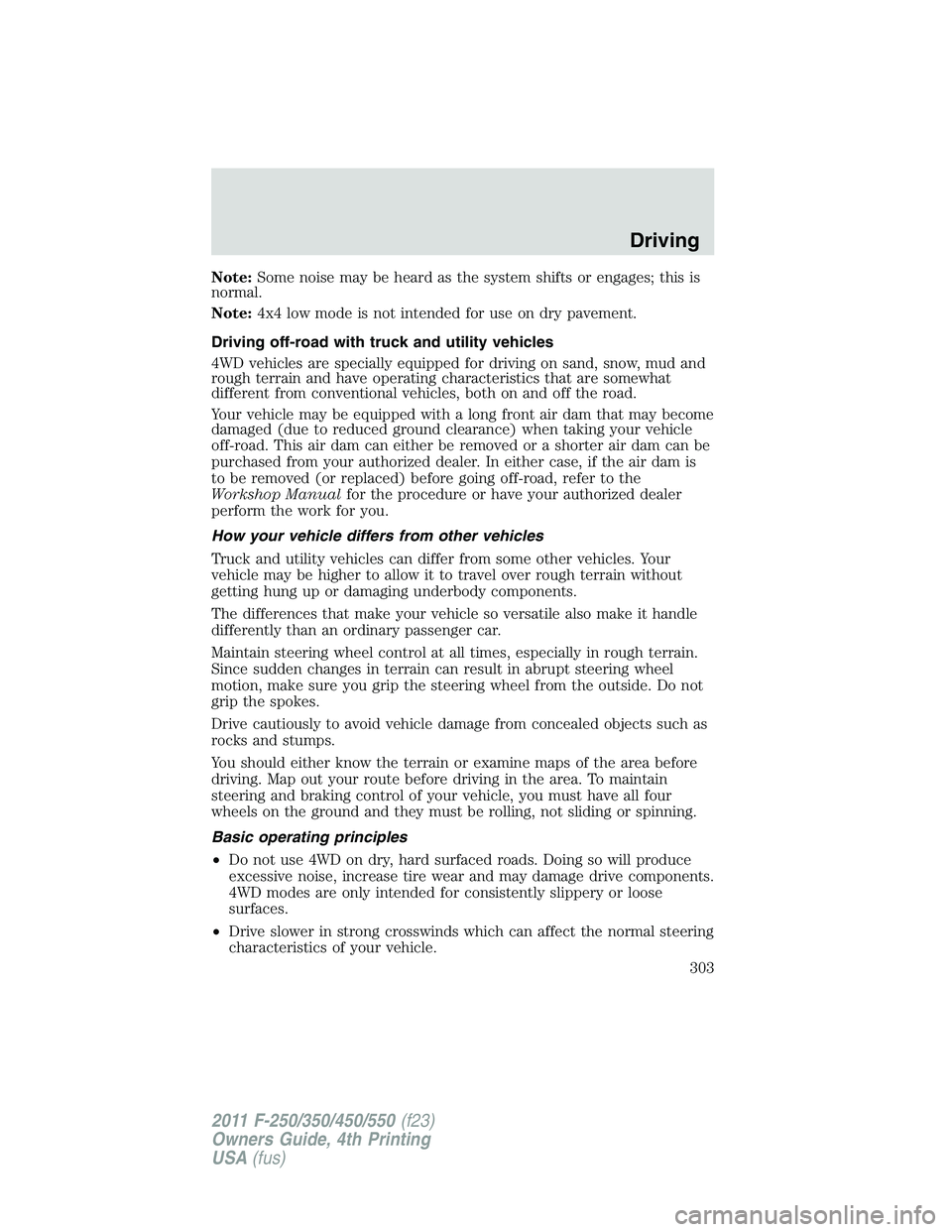 FORD F250 SUPER DUTY 2011 Owners Manual Note: Some noise may be heard as the system shifts or engages; this is
normal.
Note: 4x4 low mode is not intended for use on dry pavement.
Driving off-road with truck and utility vehicles
4WD vehicles FORD F250 SUPER DUTY 2011 Owners Manual Note: Some noise may be heard as the system shifts or engages; this is
normal.
Note: 4x4 low mode is not intended for use on dry pavement.
Driving off-road with truck and utility vehicles
4WD vehicles