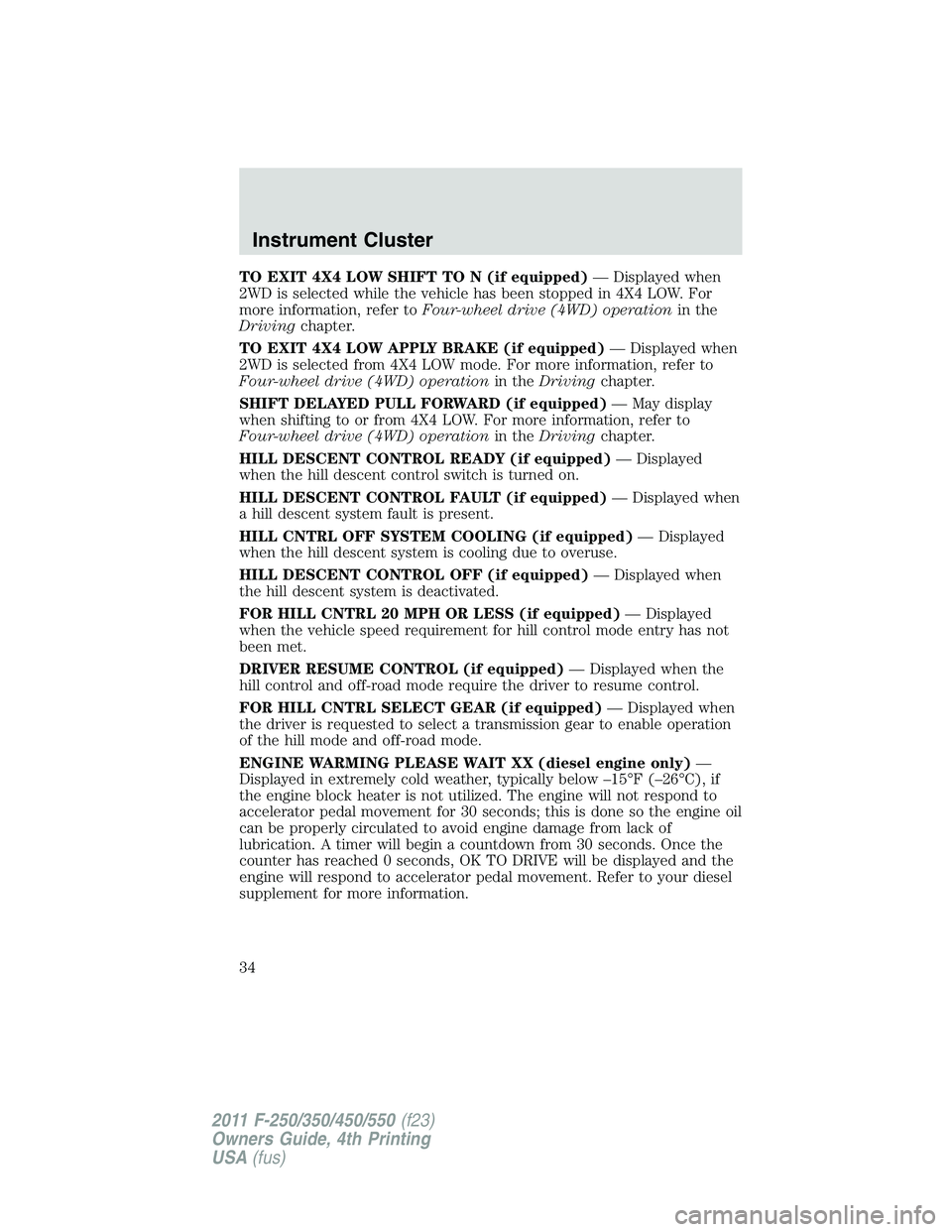 FORD F250 SUPER DUTY 2011 Owners Manual TO EXIT 4X4 LOW SHIFT TO N (if equipped) — Displayed when
2WD is selected while the vehicle has been stopped in 4X4 LOW. For
more information, refer to Four-wheel drive (4WD) operation in the
Drivin FORD F250 SUPER DUTY 2011 Owners Manual TO EXIT 4X4 LOW SHIFT TO N (if equipped) — Displayed when
2WD is selected while the vehicle has been stopped in 4X4 LOW. For
more information, refer to Four-wheel drive (4WD) operation in the
Drivin
