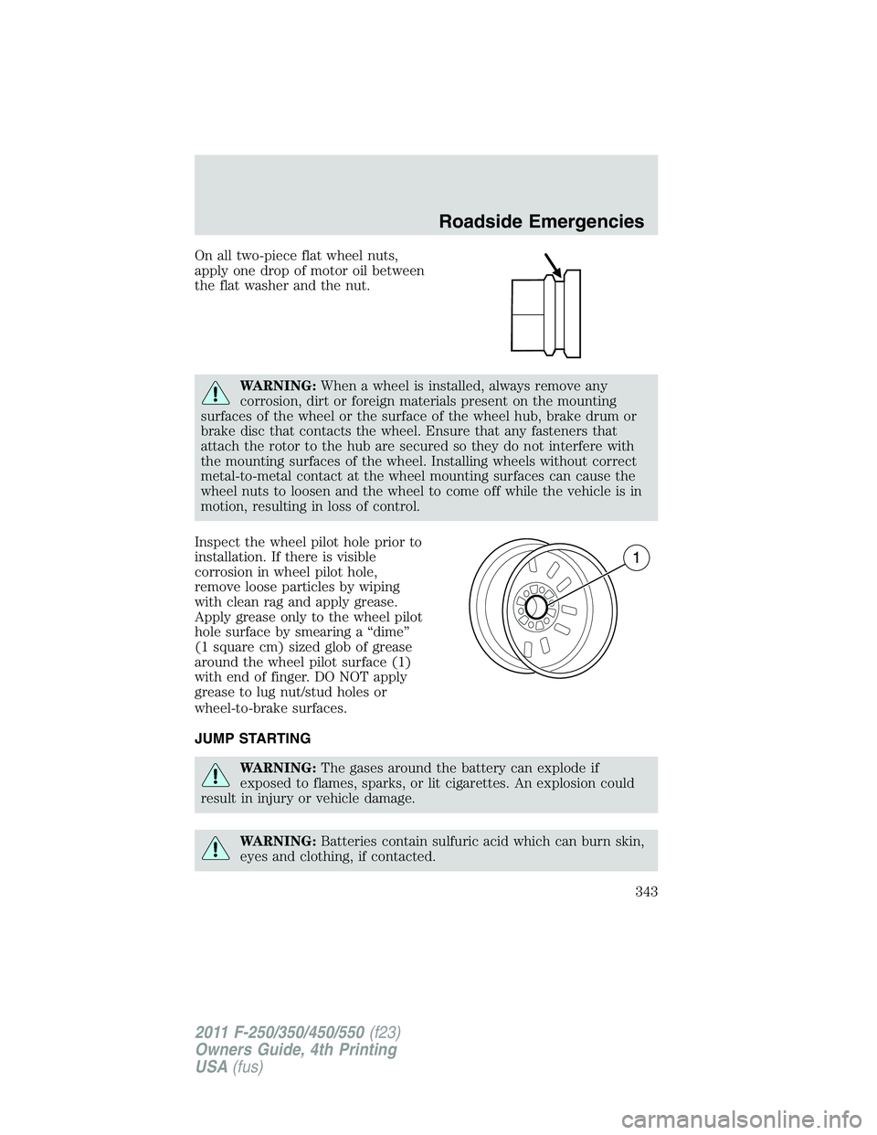 FORD F250 SUPER DUTY 2011 Owners Manual On all two-piece flat wheel nuts,
apply one drop of motor oil between
the flat washer and the nut.
WARNING: When a wheel is installed, always remove any
corrosion, dirt or foreign materials present on FORD F250 SUPER DUTY 2011 Owners Manual On all two-piece flat wheel nuts,
apply one drop of motor oil between
the flat washer and the nut.
WARNING: When a wheel is installed, always remove any
corrosion, dirt or foreign materials present on