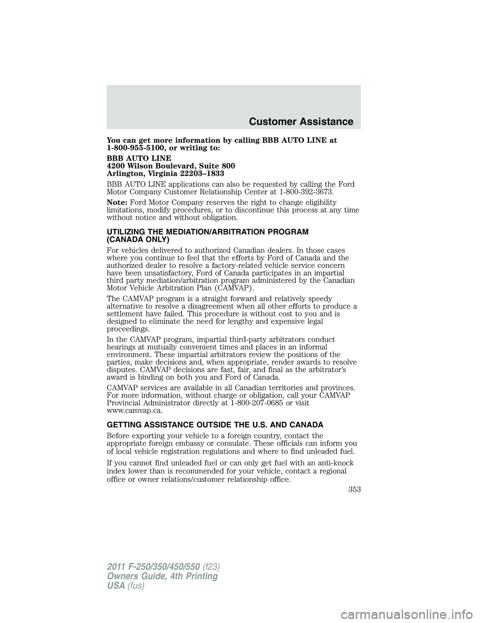 FORD F250 SUPER DUTY 2011 Owners Manual You can get more information by calling BBB AUTO LINE at
1-800-955-5100, or writing to:
BBB AUTO LINE
4200 Wilson Boulevard, Suite 800
Arlington, Virginia 22203–1833
BBB AUTO LINE applications can a FORD F250 SUPER DUTY 2011 Owners Manual You can get more information by calling BBB AUTO LINE at
1-800-955-5100, or writing to:
BBB AUTO LINE
4200 Wilson Boulevard, Suite 800
Arlington, Virginia 22203–1833
BBB AUTO LINE applications can a