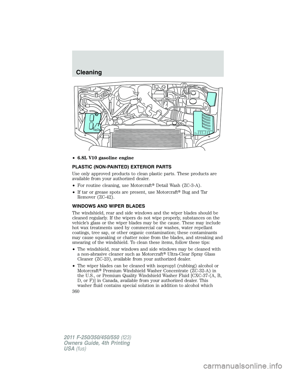 FORD F250 SUPER DUTY 2011 Owners Manual • 6.8L V10 gasoline engine
PLASTIC (NON-PAINTED) EXTERIOR PARTS
Use only approved products to clean plastic parts. These products are
available from your authorized dealer.
• For routine cleaning, FORD F250 SUPER DUTY 2011 Owners Manual • 6.8L V10 gasoline engine
PLASTIC (NON-PAINTED) EXTERIOR PARTS
Use only approved products to clean plastic parts. These products are
available from your authorized dealer.
• For routine cleaning,