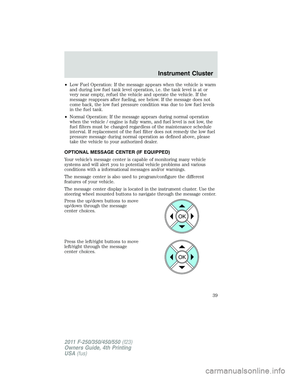 FORD F250 SUPER DUTY 2011 Owners Manual • Low Fuel Operation: If the message appears when the vehicle is warm
and during low fuel tank level operation, i.e. the tank level is at or
very near empty, refuel the vehicle and operate the vehic FORD F250 SUPER DUTY 2011 Owners Manual • Low Fuel Operation: If the message appears when the vehicle is warm
and during low fuel tank level operation, i.e. the tank level is at or
very near empty, refuel the vehicle and operate the vehic