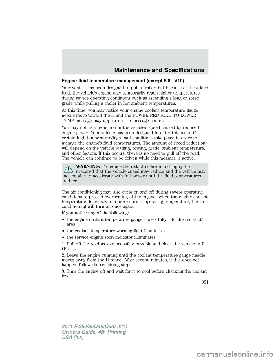 FORD F250 SUPER DUTY 2011 Owners Manual Engine fluid temperature management (except 6.8L V10)
Your vehicle has been designed to pull a trailer, but because of the added
load, the vehicle’s engine may temporarily reach higher temperatures
FORD F250 SUPER DUTY 2011 Owners Manual Engine fluid temperature management (except 6.8L V10)
Your vehicle has been designed to pull a trailer, but because of the added
load, the vehicle’s engine may temporarily reach higher temperatures