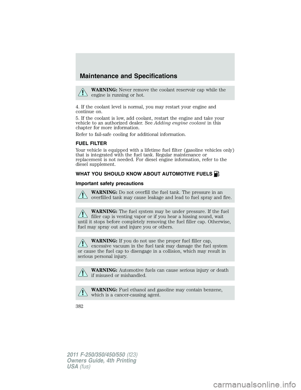 FORD F250 SUPER DUTY 2011 Owners Manual WARNING: Never remove the coolant reservoir cap while the
engine is running or hot.
4. If the coolant level is normal, you may restart your engine and
continue on.
5. If the coolant is low, add coolan FORD F250 SUPER DUTY 2011 Owners Manual WARNING: Never remove the coolant reservoir cap while the
engine is running or hot.
4. If the coolant level is normal, you may restart your engine and
continue on.
5. If the coolant is low, add coolan