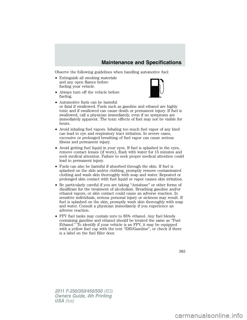 FORD F250 SUPER DUTY 2011 Owners Manual Observe the following guidelines when handling automotive fuel:
• Extinguish all smoking materials
and any open flames before
fueling your vehicle.
• Always turn off the vehicle before
fueling.
FORD F250 SUPER DUTY 2011 Owners Manual Observe the following guidelines when handling automotive fuel:
• Extinguish all smoking materials
and any open flames before
fueling your vehicle.
• Always turn off the vehicle before
fueling.