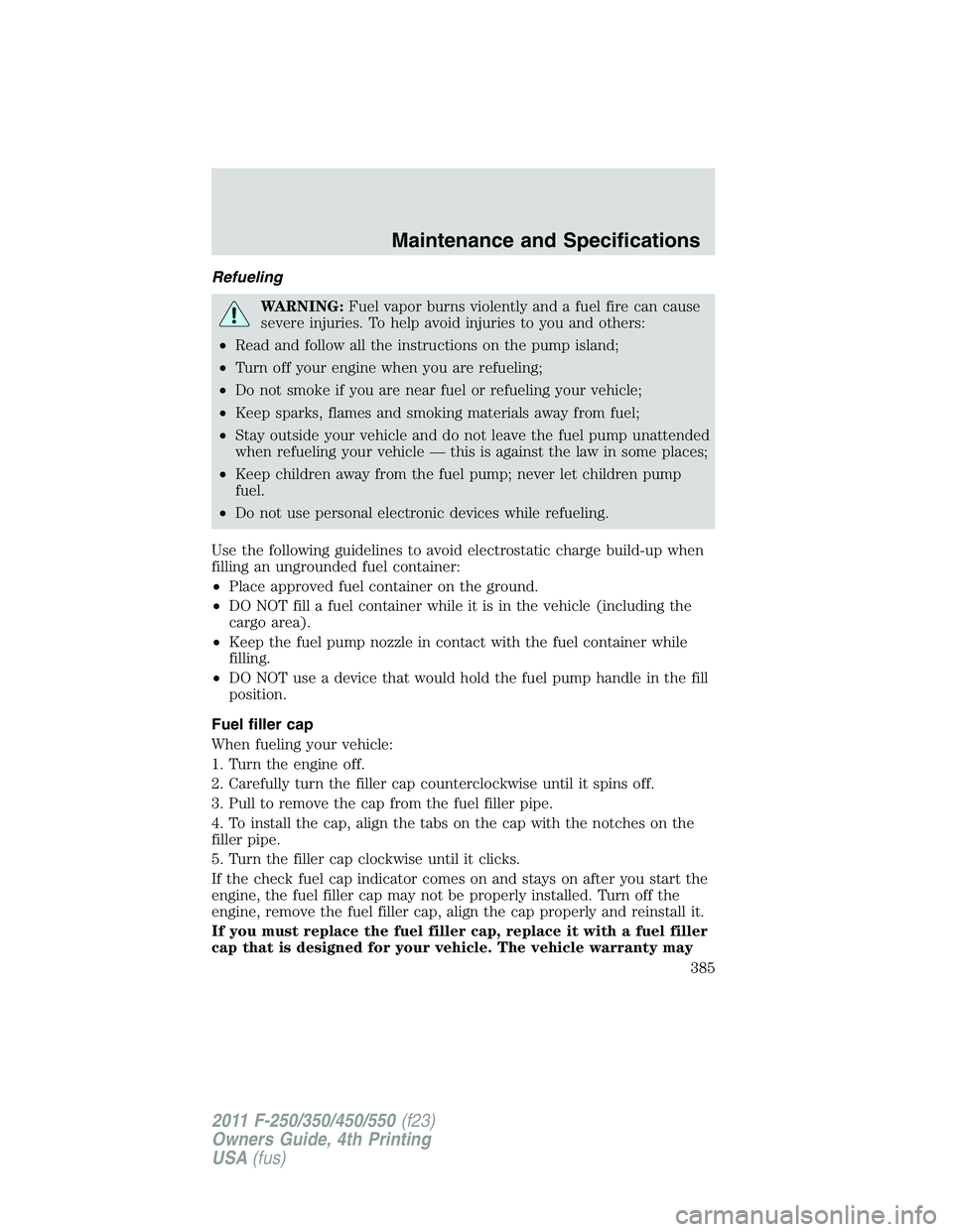 FORD F250 SUPER DUTY 2011 Owners Manual Refueling
WARNING: Fuel vapor burns violently and a fuel fire can cause
severe injuries. To help avoid injuries to you and others:
• Read and follow all the instructions on the pump island;
• Turn FORD F250 SUPER DUTY 2011 Owners Manual Refueling
WARNING: Fuel vapor burns violently and a fuel fire can cause
severe injuries. To help avoid injuries to you and others:
• Read and follow all the instructions on the pump island;
• Turn