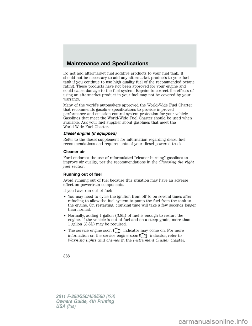 FORD F250 SUPER DUTY 2011 Owners Manual Do not add aftermarket fuel additive products to your fuel tank. It
should not be necessary to add any aftermarket products to your fuel
tank if you continue to use high quality fuel of the recommende FORD F250 SUPER DUTY 2011 Owners Manual Do not add aftermarket fuel additive products to your fuel tank. It
should not be necessary to add any aftermarket products to your fuel
tank if you continue to use high quality fuel of the recommende