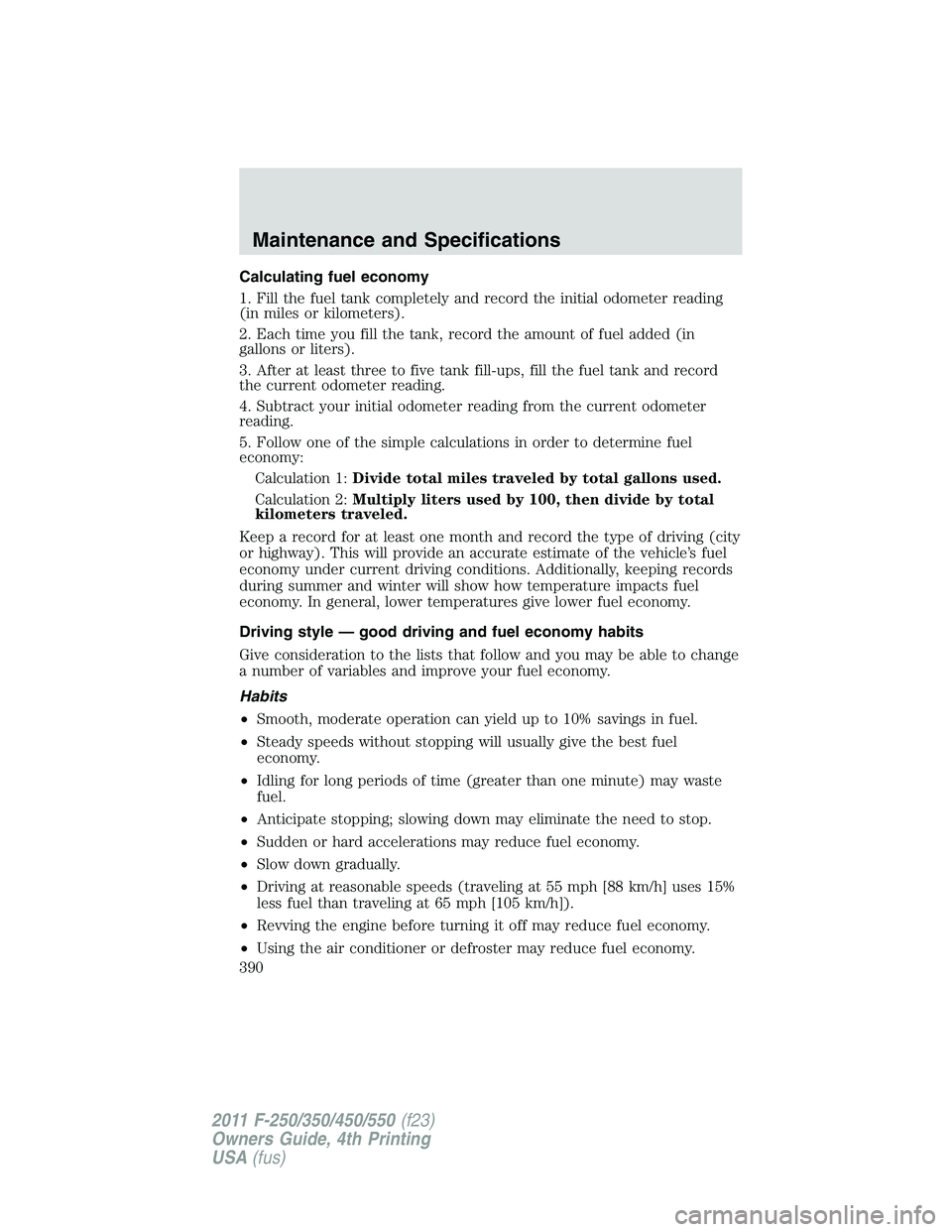 FORD F250 SUPER DUTY 2011 Owners Manual Calculating fuel economy
1. Fill the fuel tank completely and record the initial odometer reading
(in miles or kilometers).
2. Each time you fill the tank, record the amount of fuel added (in
gallons FORD F250 SUPER DUTY 2011 Owners Manual Calculating fuel economy
1. Fill the fuel tank completely and record the initial odometer reading
(in miles or kilometers).
2. Each time you fill the tank, record the amount of fuel added (in
gallons