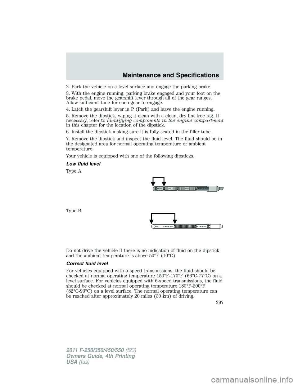 FORD F250 SUPER DUTY 2011 Owners Manual 2. Park the vehicle on a level surface and engage the parking brake.
3. With the engine running, parking brake engaged and your foot on the
brake pedal, move the gearshift lever through all of the gea FORD F250 SUPER DUTY 2011 Owners Manual 2. Park the vehicle on a level surface and engage the parking brake.
3. With the engine running, parking brake engaged and your foot on the
brake pedal, move the gearshift lever through all of the gea