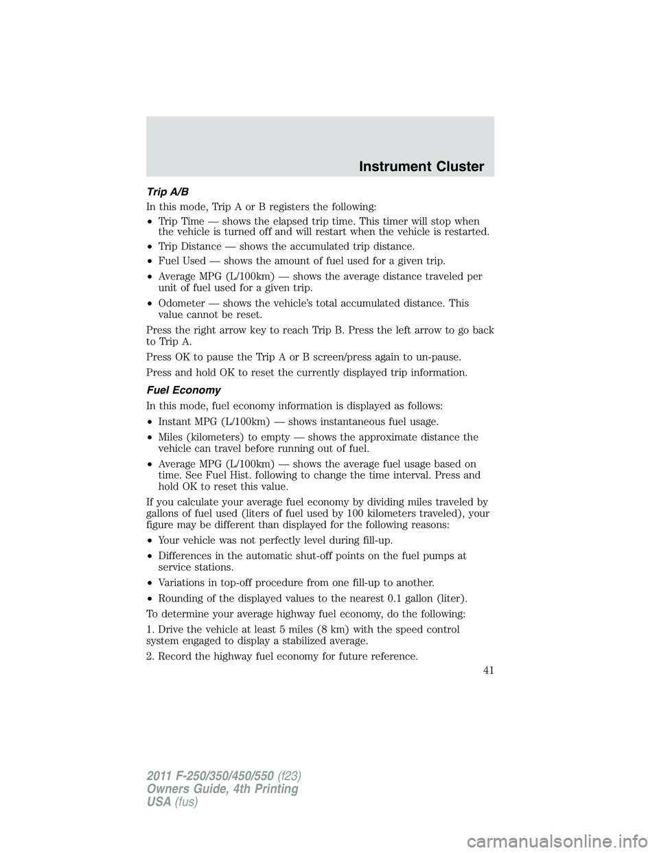 FORD F250 SUPER DUTY 2011 Owners Manual Trip A/B
In this mode, Trip A or B registers the following:
• Trip Time — shows the elapsed trip time. This timer will stop when
the vehicle is turned off and will restart when the vehicle is rest FORD F250 SUPER DUTY 2011 Owners Manual Trip A/B
In this mode, Trip A or B registers the following:
• Trip Time — shows the elapsed trip time. This timer will stop when
the vehicle is turned off and will restart when the vehicle is rest