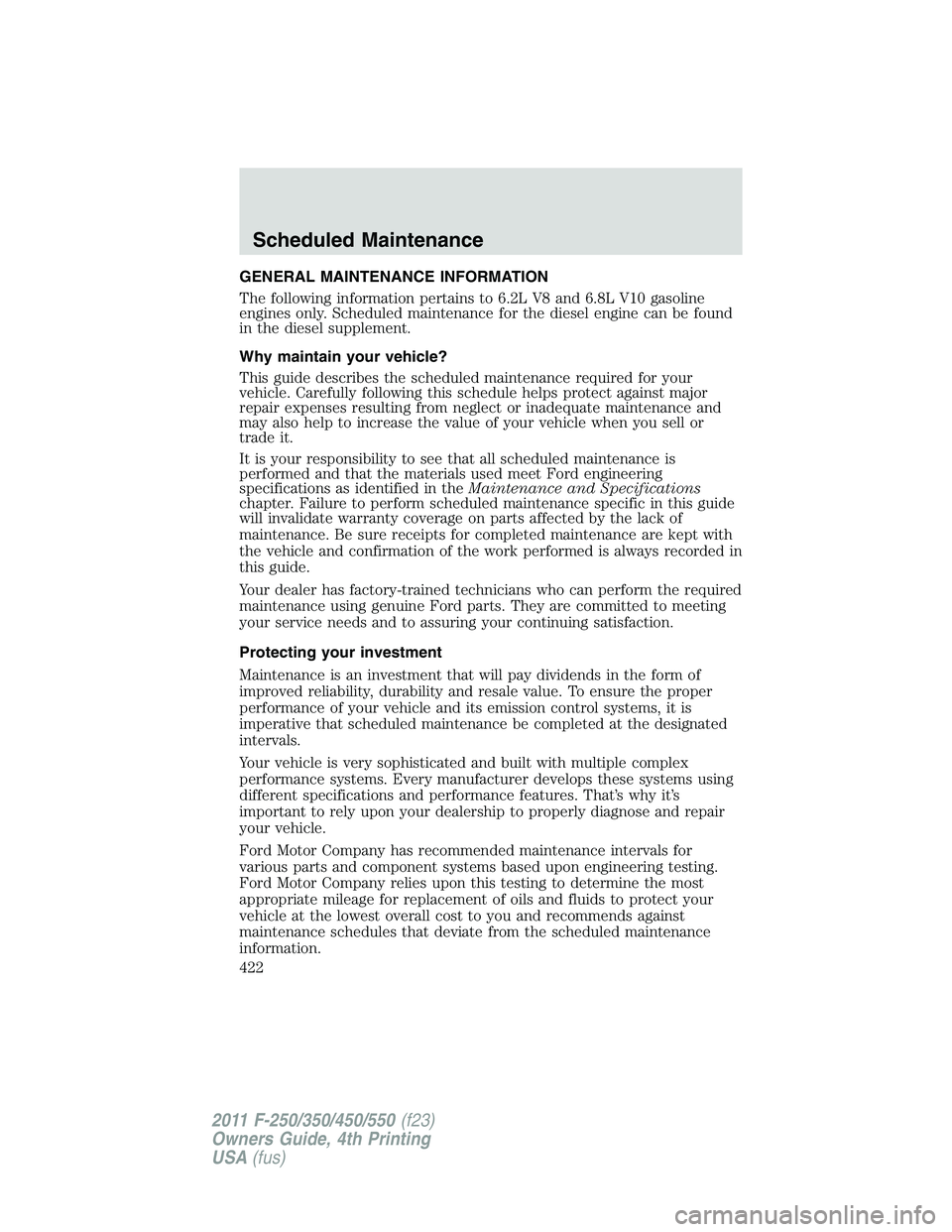 FORD F250 SUPER DUTY 2011 Owners Manual GENERAL MAINTENANCE INFORMATION
The following information pertains to 6.2L V8 and 6.8L V10 gasoline
engines only. Scheduled maintenance for the diesel engine can be found
in the diesel supplement.
Why FORD F250 SUPER DUTY 2011 Owners Manual GENERAL MAINTENANCE INFORMATION
The following information pertains to 6.2L V8 and 6.8L V10 gasoline
engines only. Scheduled maintenance for the diesel engine can be found
in the diesel supplement.
Why