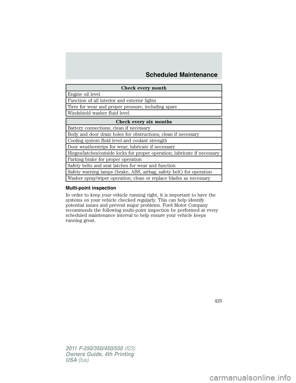 FORD F250 SUPER DUTY 2011 Owners Manual Check every month
Engine oil level
Function of all interior and exterior lights
Tires for wear and proper pressure, including spare
Windshield washer fluid level
Check every six months
Battery connect FORD F250 SUPER DUTY 2011 Owners Manual Check every month
Engine oil level
Function of all interior and exterior lights
Tires for wear and proper pressure, including spare
Windshield washer fluid level
Check every six months
Battery connect