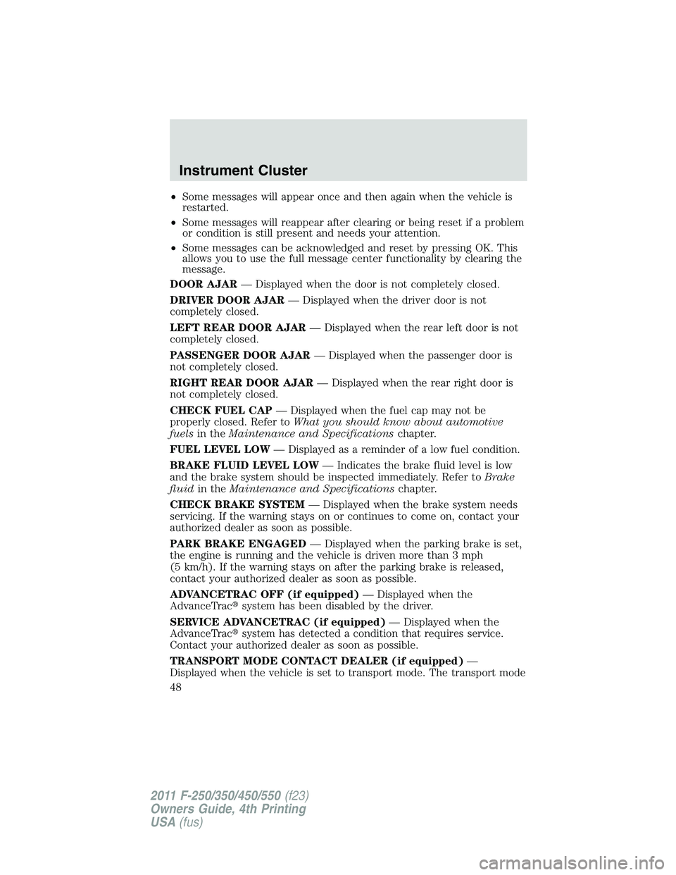 FORD F250 SUPER DUTY 2011 Owners Manual • Some messages will appear once and then again when the vehicle is
restarted.
• Some messages will reappear after clearing or being reset if a problem
or condition is still present and needs your FORD F250 SUPER DUTY 2011 Owners Manual • Some messages will appear once and then again when the vehicle is
restarted.
• Some messages will reappear after clearing or being reset if a problem
or condition is still present and needs your