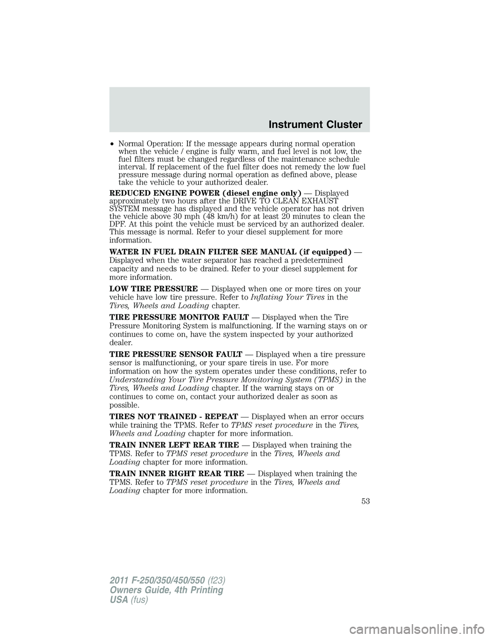FORD F250 SUPER DUTY 2011 Owners Manual • Normal Operation: If the message appears during normal operation
when the vehicle / engine is fully warm, and fuel level is not low, the
fuel filters must be changed regardless of the maintenance FORD F250 SUPER DUTY 2011 Owners Manual • Normal Operation: If the message appears during normal operation
when the vehicle / engine is fully warm, and fuel level is not low, the
fuel filters must be changed regardless of the maintenance