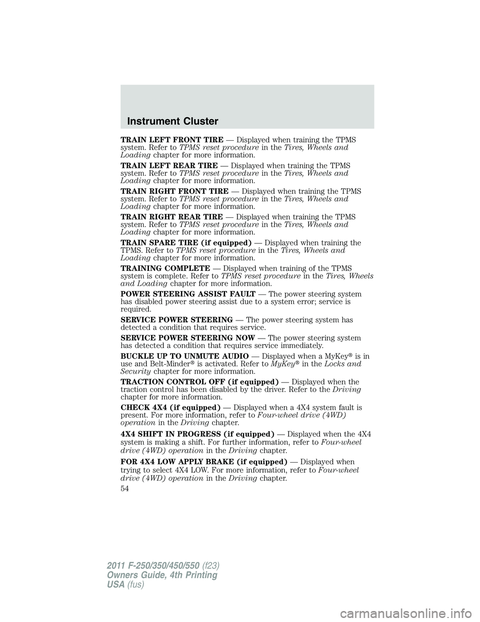 FORD F250 SUPER DUTY 2011 Owners Manual TRAIN LEFT FRONT TIRE — Displayed when training the TPMS
system. Refer to TPMS reset procedure in the Tires, Wheels and
Loading chapter for more information.
TRAIN LEFT REAR TIRE — Displayed when FORD F250 SUPER DUTY 2011 Owners Manual TRAIN LEFT FRONT TIRE — Displayed when training the TPMS
system. Refer to TPMS reset procedure in the Tires, Wheels and
Loading chapter for more information.
TRAIN LEFT REAR TIRE — Displayed when
