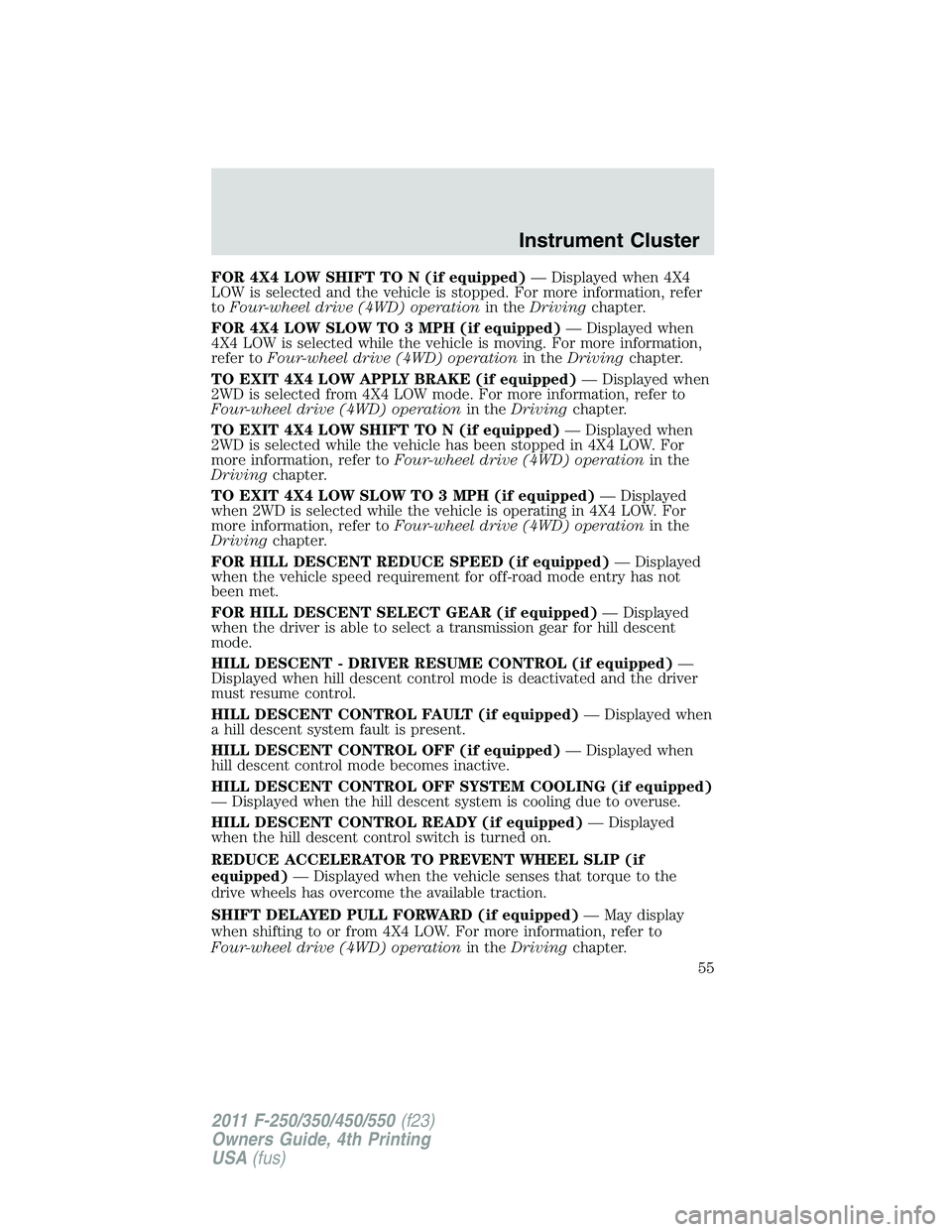 FORD F250 SUPER DUTY 2011 Owners Manual FOR 4X4 LOW SHIFT TO N (if equipped) — Displayed when 4X4
LOW is selected and the vehicle is stopped. For more information, refer
to Four-wheel drive (4WD) operation in the Driving chapter.
FOR 4X4 FORD F250 SUPER DUTY 2011 Owners Manual FOR 4X4 LOW SHIFT TO N (if equipped) — Displayed when 4X4
LOW is selected and the vehicle is stopped. For more information, refer
to Four-wheel drive (4WD) operation in the Driving chapter.
FOR 4X4