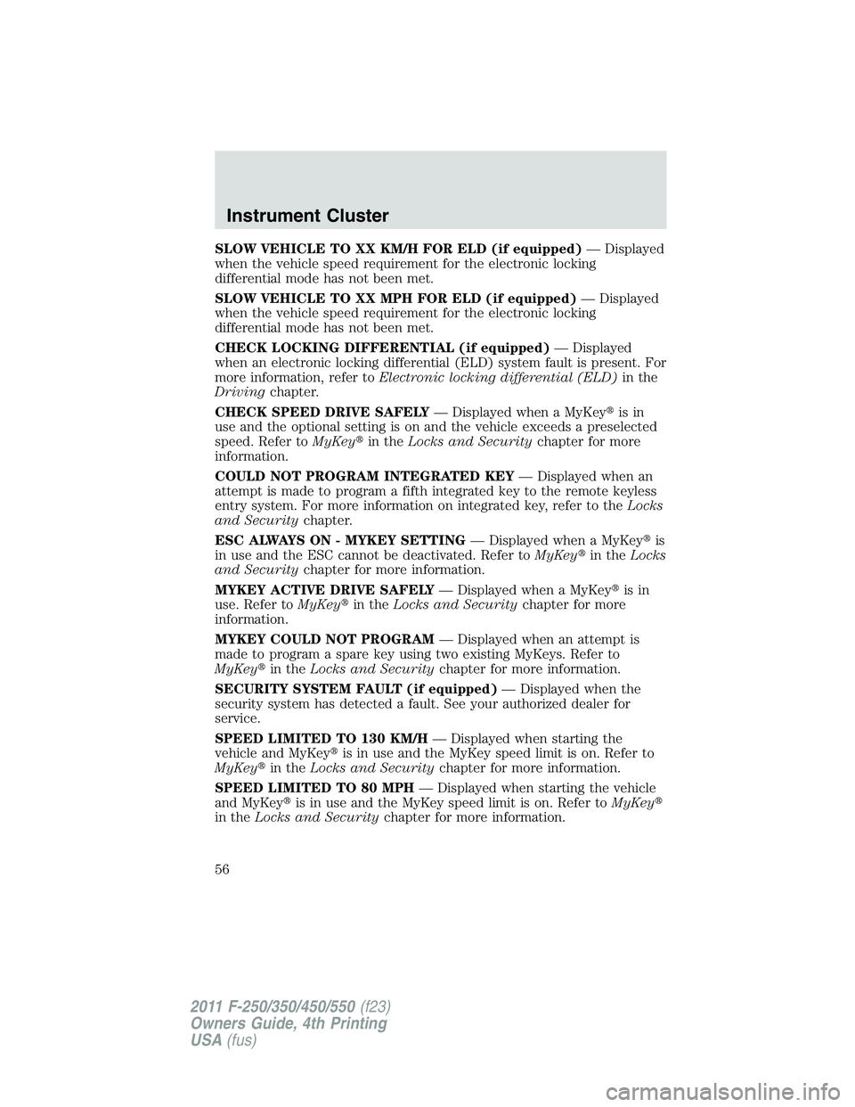 FORD F250 SUPER DUTY 2011 Owners Manual SLOW VEHICLE TO XX KM/H FOR ELD (if equipped) — Displayed
when the vehicle speed requirement for the electronic locking
differential mode has not been met.
SLOW VEHICLE TO XX MPH FOR ELD (if equippe FORD F250 SUPER DUTY 2011 Owners Manual SLOW VEHICLE TO XX KM/H FOR ELD (if equipped) — Displayed
when the vehicle speed requirement for the electronic locking
differential mode has not been met.
SLOW VEHICLE TO XX MPH FOR ELD (if equippe