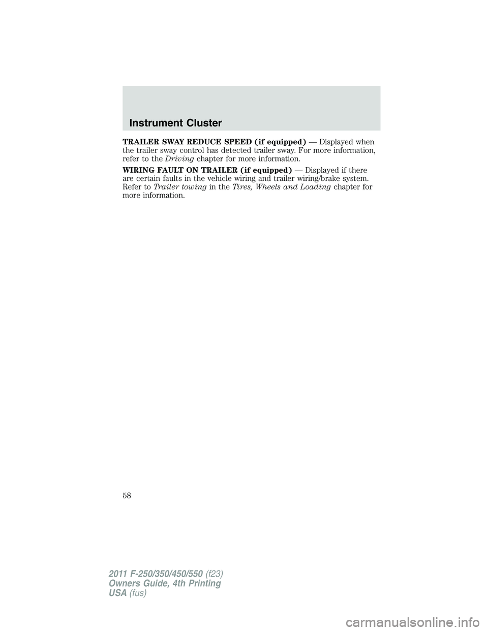 FORD F250 SUPER DUTY 2011  Owners Manual TRAILER SWAY REDUCE SPEED (if equipped) — Displayed when
the trailer sway control has detected trailer sway. For more information,
refer to the Driving chapter for more information.
WIRING FAULT ON 