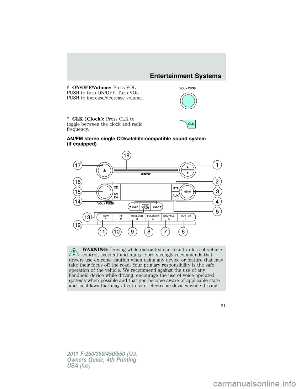 FORD F250 SUPER DUTY 2011  Owners Manual 6. ON/OFF/Volume: Press VOL -
PUSH to turn ON/OFF. Turn VOL -
PUSH to increase/decrease volume.
7. CLK (Clock): Press CLK to
toggle between the clock and radio
frequency.
AM/FM stereo single CD/satell